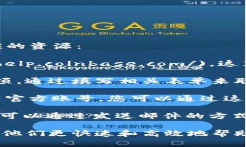 要联系Coinbase客户服务，您可以通过以下几种方式找到相应的资源：

1. **官网帮助中心**：访问Coinbase的[帮助中心](https://help.coinbase.com/)，这里有大量的常见问题解答和指南，可以帮助您解决大多数问题。

2. **提交请求**：在帮助中心页面，您可以找到“提交请求”选项，通过填写相关表单来联系Coinbase的支持团队。

3. **社交媒体**：Coinbase在Twitter等社交媒体平台上也有官方账号，您可以通过这些渠道进行联系和获取最新信息。

4. **邮件支持**：如果您能够找到Coinbase的客服邮箱，您也可以通过发送邮件的方式进行联系，但要注意邮件响应可能会比较慢。

请确保您在联系支持前先确认您的账户信息和问题详情，以便他们更快速和高效地帮助您。