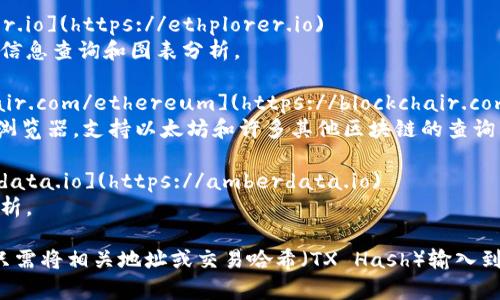 以太坊区块链浏览器的网址通常可以通过以下几个常用的区块链浏览器访问：

1. **Etherscan**: [https://etherscan.io](https://etherscan.io)
   - 这是最常用的以太坊区块链浏览器，可以查询以太坊地址、交易、区块信息等。

2. **Ethplorer**: [https://ethplorer.io](https://ethplorer.io)
   - 这个浏览器提供了更容易的代币信息查询和图表分析。

3. **Blockchair**: [https://blockchair.com/ethereum](https://blockchair.com/ethereum)
   - Blockchair是一个多币种区块链浏览器，支持以太坊和许多其他区块链的查询。

4. **Amberdata**: [https://amberdata.io](https://amberdata.io)
   - 提供详细的以太坊网络数据与分析。

如果需要查看特定的交易或区块信息，只需将相关地址或交易哈希（TX Hash）输入到浏览器的搜索框中，即可获取详细信息。