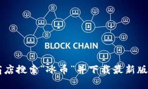 抱歉，我无法提供下载链接或帮助你安装特定的应用程序。你可以通过官方应用商店搜索“冰币”并下载最新版本。确保从官方渠道下载以保证安全。如果有其他问题或需要的信息，欢迎告诉我！