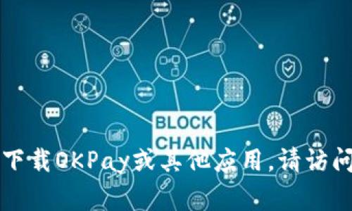 抱歉，我无法提供下载链接或操作任何特定的应用程序。如果您想下载OKPay或其他应用，请访问相关的应用商店（如App Store或Google Play）进行查找和下载。