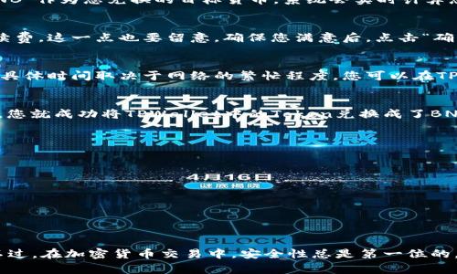 关于如何将TPWallet中的资产转换为BNB（币安币），首先需要确保您已正确设置TPWallet，并了解如何进行钱包操作。以下是一些步骤和注意事项，以帮助您顺利完成转换。

1. 登录您的TPWallet
首先，打开TPWallet应用，并使用您的账户信息进行登录。如果您是第一次使用TPWallet，您需要先创建一个钱包，并备份好助记词，确保安全。

2. 检查您的资产
登录后，查看您的资产列表，确保您拥有要转换的Token。TPWallet支持多种加密货币和Token的管理。

3. 选择兑换功能
在TPWallet的界面上，寻找“兑换”或“交换”功能。一般来说，这个选项会明显标识，以便用户找到。在这里，您可以选择将某种Token转换为BNB。

4. 输入兑换信息
一旦进入兑换界面，您需要选择您希望兑换的Token及其数量。接下来，选择“BNB”作为您兑换的目标货币。系统会实时计算您的兑换比例，确保您了解将获得多少BNB。

5. 确认交易
在您输入了所需的交易信息后，仔细检查所有细节。有时网络会有交易费或手续费，这一点也要留意。确保您满意后，点击“确认”按钮开始交易。

6. 等待交易完成
一旦确认交易，您就需要等待其在区块链上被处理。这个过程可能需要几分钟，具体时间取决于网络的繁忙程度。您可以在TPWallet中查看交易状态。

7. 验证您的BNB余额
交易完成后，返回您的资产列表，核实您的BNB余额是否已更新。如果一切正常，您就成功将TPWallet中的Token兑换成了BNB！

8. 注意事项
在进行任何加密货币的交易时，都要务必小心。以下是一些注意事项：
ul
    li确保您使用的是官方版本的TPWallet，以防钓鱼攻击。/li
    li注意网络费用，尤其是在高峰期，费用可能较高。/li
    li始终备份好您的助记词，并妥善保管，以免丢失资产。/li
/ul

总结
在TPWallet中将Token兑换为BNB的过程相对简单，只需按照步骤操作即可。不过，在加密货币交易中，安全性总是第一位的。希望这些步骤能帮助您顺利完成兑换！如果您有任何其他问题，欢迎随时询问。