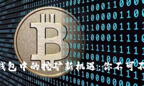 探索TokenPocket钱包中的挖矿新机遇：你不可不知的数字资产奥秘