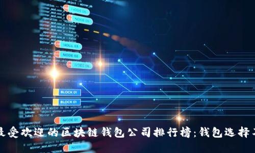 2023年最受欢迎的区块链钱包公司排行榜：钱包选择不再迷茫！
