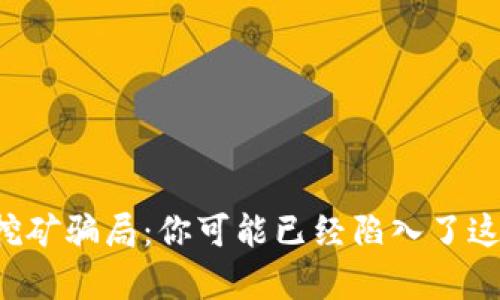 揭秘加密货币钱包挖矿骗局：你可能已经陷入了这场虚拟财富的游戏！