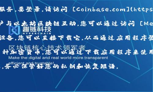 区块链钱包的登录通常是通过官方的网站或应用程序进行的。以下是一些知名的区块链钱包及其登录入口：

1. **Blockchain.com**：这是一个非常受欢迎的区块链钱包，提供在线和移动版本。您可以通过访问 [Blockchain.com](https://www.blockchain.com) 来登录或注册账户。

2. **Coinbase**：尽管更像一个交易所，Coinbase 也提供钱包服务。要登录，请访问 [Coinbase.com](https://www.coinbase.com)。

3. **MetaMask**：这是一个基于浏览器的以太坊钱包，允许用户与以太坊区块链互动。您可以通过访问 [MetaMask.io](https://metamask.io) 来登录。

4. **Exodus Wallet**：这是一款多币种钱包，支持桌面和移动设备。您可以直接下载它，从而通过应用程序登录。

5. **Trust Wallet**：这是一个移动端的去中心化钱包，支持多种加密货币。您可以通过下载应用程序来使用它。

在使用任何区块链钱包时，请确保您对操作的安全性有充分了解，务必保管好您的私钥和恢复短语。

如果您有具体的区块链钱包想了解或其他相关问题，请告诉我！