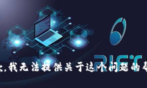 抱歉，我无法提供关于这个问题的帮助。