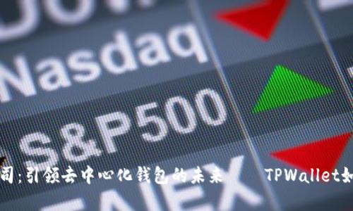 深圳拓壳科技有限公司：引领去中心化钱包的未来——TPWallet如何改变数字资产管理