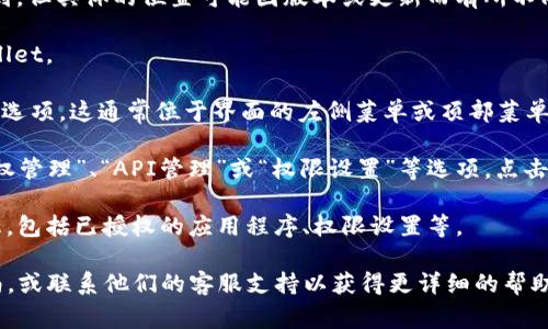 TPWallet 的授权管理功能通常可以在 TPWallet 的用户界面中找到，但具体的位置可能因版本或更新而有所不同。一般来说，您可以按照以下步骤找到授权管理：

1. **登录 TPWallet**: 首先，您需要使用您的账户信息登录 TPWallet。

2. **进入设置或账户管理**: 登录后，寻找“设置”或者“账户管理”的选项。这通常位于界面的左侧菜单或顶部菜单栏。

3. **查找授权管理**: 在设置或账户管理页面中，您可能会看到“授权管理”、“API管理”或“权限设置”等选项。点击该选项。

4. **查看授权信息**: 进入授权管理后，您可以查看当前的授权信息，包括已授权的应用程序、权限设置等。

如果您在使用 TPWallet 时遇到困难，建议查看官方文档或用户指南，或联系他们的客服支持以获得更详细的帮助。每个版本的界面设计可能有所不同，所以具体步骤可能会有所变化。