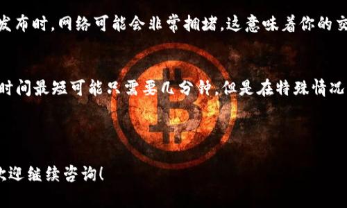 在使用TP Wallet转账至欧易（OKEx）等交易平台时，转账的时间通常受到多种因素的影响，包括区块链网络的拥堵情况、所使用的加密货币种类，以及用户所选择的转账方式（如普通转账或加急转账）等。以下是详细的说明：

1. 区块链确认时间
首先，转账时间主要依赖于区块链的确认速度。不同的加密货币具有不同的确认时间。例如，比特币的确认时间大约为10分钟，而以太坊通常在几秒到几分钟之间完成确认。如果网络比较拥堵，这个时间可能会延长...

2. TP Wallet到达欧易的处理时间
当你从TP Wallet发起转账到欧易时，TP Wallet将会生成一笔转账交易，这会被发送到区块链进行确认。一旦交易被确认，欧易就会接收到这笔资金。请注意，欧易有时可能需要额外的时间来处理你的存款，即使在区块链确认后，这个处理时间通常不是很长...

3. 选择的转账方式
一些平台为用户提供了不同的转账选项，比如普通转账或加速转账。加速转账通常会在支付额外手续费的情况下，加快交易的确认速度。如果时间非常紧急，你可能会考虑选择加速转账...

4. 网络拥堵对处理时间的影响
网络拥堵是影响转账时间的一个重要因素。在加密货币市场的高峰期，例如大规模的市场波动或重要公告发布时，网络可能会非常拥堵。这意味着你的交易可能会被放置在待处理队列中，等待更少的交易后面或更高的交易费用...

5. 总结
综合这些因素，从TP Wallet转账到欧易的时间通常在几分钟到几个小时之间。如果所有情况都顺利，确认时间最短可能只需要几分钟。但是在特殊情况下，比如网络拥堵或者其他意外情况，可能需要更长时间...

所以，在进行转账之前，了解这些因素能够帮助你更好地安排你的交易，并设置合理的期望...

希望这个解答能够帮助你了解TP Wallet转账到欧易的时间问题。如果你对具体的转账流程有更多疑问，欢迎继续咨询！