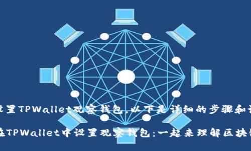 为了帮助您设置TPWallet观察钱包，以下是详细的步骤和说明：

### 如何在TPWallet中设置观察钱包：一起来理解区块链世界的秘密
