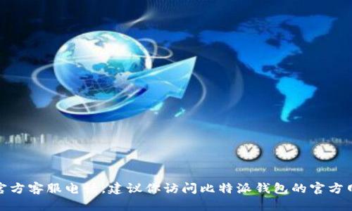很抱歉，我无法提供比特派钱包或任何其他公司的官方客服电话。建议你访问比特派钱包的官方网站或他们的社交媒体页面以获取最新的客服信息。