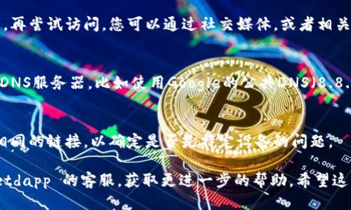 如果您遇到无法打开 tpwalletdapp 链接的问题，可以从以下几个方面进行排查：

1. 网络连接问题
首先，确保你的网络连接正常。您可以尝试访问其他网站，检查是否能够正常加载。如果其他网站也无法访问，可能是您的网络出现了问题，比如 Wi-Fi 不稳定，或者运营商的服务出现故障。

2. 检查网址是否正确
确保您输入的 tpwalletdapp 链接是正确的。有时候，拼写错误或多余的字符会导致链接无法打开。您可以尝试在浏览器中复制粘贴网址，避免手动输入时出现错误。

3. 浏览器问题
您的浏览器可能有一些问题，导致无法打开特定的网站。br
尝试更新到最新版本，或者清理缓存和Cookies。此外，有时候，使用不同的浏览器（如Chrome、Firefox、Safari等）可以解决问题。如果在某个特定的浏览器中打不开，尝试换一个浏览器看看效果。

4. 防火墙或安全软件设置
有一些防火墙或安全软件可能会阻止您访问特定的网站。您可以暂时禁用这些防火墙或安全软件，看看是否能够访问 tpwalletdapp。确保在测试后重新启用这些安全设置，以保护您的设备免受潜在威胁。

5. 网站维护或故障
有时候，网站本身可能在进行维护或出现了故障。这种情况您可能需要稍等片刻，再尝试访问。您可以通过社交媒体，或者相关社区论坛（如官方Telegram群组）查询其他用户是否也遇到了相似的问题。

6. DNS问题
如果您的DNS设置有问题，也可能导致某些网站无法访问。您可以尝试更改您的DNS服务器，比如使用Google的公共DNS（8.8.8.8和8.8.4.4）。在网络设置中修改DNS后，记得重启网络连接。

7. 设备问题
最后，问题可能与您的设备设置有关。试着重启设备，或者在另一台设备上访问相同的链接，以确定是否是特定设备的问题。

如果以上方法都无法解决问题，您可以考虑寻求社区的支持，或者联系 tpwalletdapp 的客服，获取更进一步的帮助。希望这些方法能够帮助您顺利访问 tpwalletdapp！