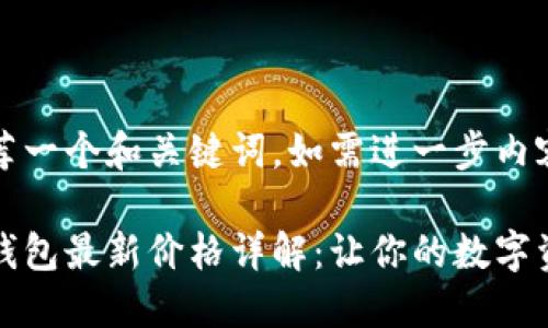 可以为您推荐一个和关键词。如需进一步内容，请告知。

区块链冷热钱包最新价格详解：让你的数字资产安全无忧