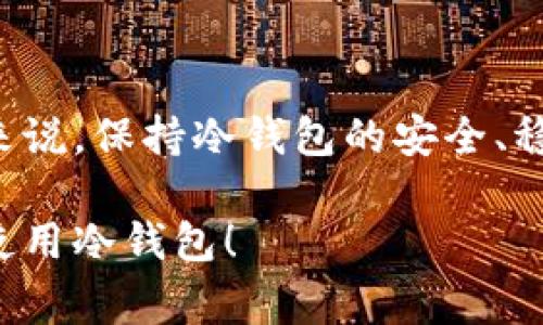 冷钱包一般是用来安全存储加密货币的工具，通常不需要频繁更新，但还是有一些情况和注意事项可以参考。

冷钱包的定义与重要性
冷钱包是一种离线存储加密货币的钱包，相比热钱包，它在安全性上更胜一筹。冷钱包主要用于长期存储大额资产，避免因联网而带来的黑客攻击和数据泄露风险。

是否需要更新冷钱包
冷钱包本身是一个硬件或纸质存储工具，因此其“更新”的概念与热钱包有所不同。对于硬件冷钱包，更新通常是指固件的更新，来提升安全性和修复已知漏洞。纸钱包则不需要更新，但仍需谨慎保管，确保其安全。

怎样判断需要更新
如果你的冷钱包运营商发布了固件更新，通常是出于安全考虑，建议进行更新。此外，以下几种情况也建议检查冷钱包的更新：
ul
    li安全漏洞披露：如果你所用的冷钱包被报告存在安全漏洞，及时更新非常必要。/li
    li新特性发布：有时制造商会推出新的功能，更新后可能会让用户体验更加顺畅。/li
    li使用过程中的问题：如果出现功能异常或使用不便，也可以考虑更新以解决问题。/li
/ul

如何进行更新
如需更新冷钱包，首先要查阅制造商的官方网站，以获取最新的固件更新。通常情况下，更新步骤如下：
ol
    li下载最新固件：确保从官方渠道获取最新版本的固件。/li
    li连接冷钱包：根据型号，将冷钱包通过USB或专用连接线连接到电脑上。/li
    li运行更新程序：按照制造商提供的步骤运行更新程序，确保更新过程顺利完成。/li
    li备份数据：更新后，务必进行数据备份，以防万一。/li
/ol

冷钱包使用的注意事项
更新固件是冷钱包管理的一方面，但使用过程中，还有许多注意事项：
ul
    li保持安全性：始终确保冷钱包的物理安全，防止被盗或损坏。/li
    li备份密钥：使用冷钱包时，务必备份私钥或助记词，以避免日后无法找回资产。/li
    li定期检查：如果较长时间未使用冷钱包，定期检查资产安全及钱包状态也是明智之举。/li
/ul

总结
冷钱包相较于热钱包，确实需要较少的维护与更新，但一旦涉及到固件更新或安全问题，就需要及时处理。总的来说，保持冷钱包的安全、稳定运作是每一位加密货币投资者的责任。更新不频繁，但安全意识常伴，无论如何，都要以保护资产为首要任务。

这样，您可以在使用冷钱包时，有所了解，进而判断是否需要进行更新。希望上述内容能够帮助您更好地管理和使用冷钱包！