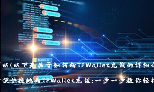 当然可以！以下是关于如何向TPWallet充钱的详细介绍。

如何方便快捷地向TPWallet充值：一步一步教你轻松搞定！