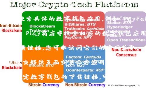 数字钱包的app下载链接因不同的数字钱包应用而异。一般来说，您可以在以下几个平台找到数字钱包的下载链接：

1. **苹果App Store**：对于iOS设备，您可以在App Store中搜索具体的数字钱包应用，例如“PayPal”、“Google Pay”、“Apple Pay”等，找到对应的下载链接。

2. **安卓Google Play商店**：对于安卓设备，您可以在Google Play商店中搜索相应的数字钱包应用，获得下载链接。

3. **官方网站**：很多数字钱包都会在其官方网站提供app下载链接，您可以访问它们的官网获取。

4. **社交媒体或应用市场**：很多数字钱包应用也会通过其社交媒体页面或第三方应用市场提供下载链接。

确保只从官方渠道下载应用，以保障安全性。如果您希望获得特定数字钱包的下载链接，可以提供应用名称。