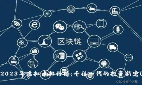 2023年虚拟币排行榜：千禧一代的投资新宠！