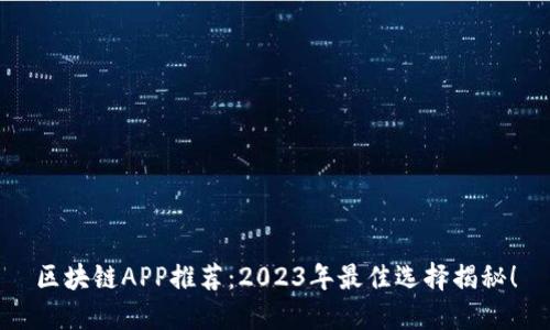 区块链APP推荐：2023年最佳选择揭秘！