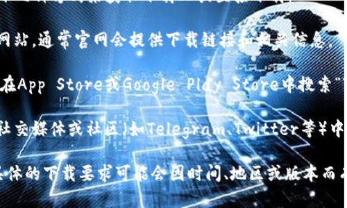 要下载TPWallet，一般情况下，你可以使用以下几种方式来获取下载ID或直接下载：

1. **官方网站**：直接访问TPWallet的官方网站，通常官网会提供下载链接和相关信息。

2. **应用商店**：如果你使用的是手机，可以在App Store或Google Play Store中搜索“TPWallet”，直接下载应用。

3. **社交媒体或社区**：在TPWallet的官方社交媒体或社区（如Telegram、Twitter等）中，有时也会发布最新的下载链接和相关信息。

如果你指的是某种特定的ID，需要注意的是具体的下载要求可能会因时间、地区或版本而有所变化，建议查阅官方渠道以获得最新信息。