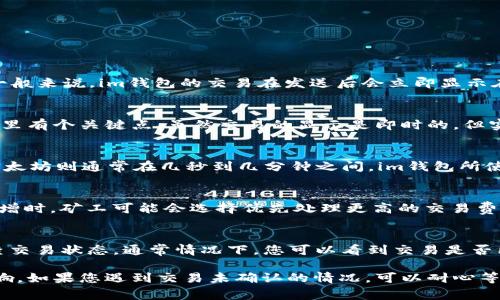 关于im钱包的刷新时间，这通常依赖于多个因素，包括网络状况、区块确认时间等。一般来说，im钱包的交易在发送后会立即显示在您的钱包中，但确认可能需要一定的时间。以下是一些相关信息：

交易的即时性
im钱包通常会在用户发送交易后迅速更新，用户可以立刻看到相应的变化。不过，这里有个关键点，虽然交易的显示是即时的，但实际交易的确认时间可能会有所不同。

区块链的确认时间
不同的区块链有不同的确认时间。例如，比特币的平均确认时间大约是10分钟，而以太坊则通常在几秒到几分钟之间。im钱包所使用的具体区块链类型将影响交易的确认时间。

网络状况的影响
在网络拥堵的情况下，交易可能会被延迟。比如，当某一个区块链网络上的交易量激增时，矿工可能会选择优先处理更高的交易费，这导致低费用的交易确认时间延长。

如何检查交易状态
您可以通过查看im钱包中的交易记录，或者是通过区块链浏览器输入交易ID来检查交易状态。通常情况下，您可以看到交易是否已被确认。

总而言之，im钱包的刷新时间相对较快，但确认交易的实际时间受到多种因素的影响。如果您遇到交易未确认的情况，可以耐心等待，或者检查网络状况。希望这些信息可以帮助您更好地理解im钱包的功能和特性。