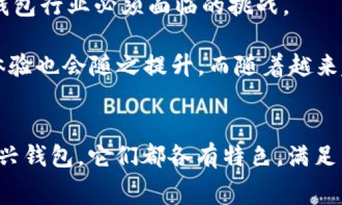 在中国，数字钱包已经成为人们日常生活中不可或缺的一部分。随着移动支付的普及，越来越多的人选择使用数字钱包进行购物、转账和支付。下面我们将介绍一些主流的数字钱包以及它们的特点和功能。

1. 微信支付
作为中国最受欢迎的社交软件之一，微信擅长于将社交与支付完美结合。用户可以通过微信钱包向朋友转账、支付商品费用、订阅服务等。

微信支付的最大优势在于其广泛的接受度——几乎所有商家和服务提供商都支持微信支付，无论是大型超市、餐馆，还是小型的路边摊。此外，微信的社交功能也使得用户可以在聊天时直接发送红包，让支付变得更为轻松和有趣。

2. 支付宝
支付宝是另一大巨头，前身是阿里巴巴旗下的一个支付工具，如今已发展成一个综合性的金融平台。用户不仅可以进行线上支付，还可以借助支付宝进行理财、购买保险等。在这方面，支付宝提供了更多的金融服务，吸引了大量用户。

支付宝的信用评分系统（芝麻信用）也为用户提供了极大的便利，比如可以用信用评分租车、入住酒店等，无需押金，让用户享受到更优质的服务体验。

3. 银联钱包
作为中国银行业的代表，银联推出的银联钱包主要面向传统银行用户，通过整合银行账户和线上支付功能，提升用户支付体验。用户可以通过银联钱包实现转账、消费和支付各种费用。

银联钱包相较于其他数字钱包的优势在于用户的资金安全性，尤其是对于担心线上支付安全问题的用户来说，银联钱包是一个相对稳妥的选择。

4. Apple Pay 和 Samsung Pay
随着智能手机的普及，Apple Pay和Samsung Pay等国际美元钱包也逐渐进入中国市场。尽管这些钱包的市场占有率不及微信支付和支付宝，但它们在用户体验和安全性方面有着独特的优势。

例如，Apple Pay利用设备的指纹解锁和面部识别功能来提供安全的支付体验，使得每一次支付都如行云流水般顺畅。而Samsung Pay则利用NFC和磁条技术，几乎可以在所有POS机上使用，这样的便利性确实让不少用户青睐。

5. QQ钱包
QQ钱包是腾讯引入的另一个数字支付工具，虽然在市场竞争中不如微信支付强劲，但其强大的社交功能仍然吸引着一部分用户。QQ用户可以通过QQ钱包实现转账、购物等功能，尤其是在年轻人中间，有着一定的影响力。

QQ钱包的特色在于其与QQ社交功能紧密结合，用户可以在聊天时直接进行转账或者红包发送，增加了支付的趣味性和互动性。

6. 美团支付
美团支付依托于美团的餐饮和外卖服务而发展，虽然现在支持多种消费场景，但其核心用户群体主要集中在美团的用户之中。对于常常在美团点外卖的用户来说，美团支付的便捷性显而易见。

美团推出的优惠活动和现金返还政策，也吸引了不少用户使用美团支付进行消费。

7. 其他新兴数字钱包
除了以上提到的主流数字钱包，一些新兴钱包也在不断涌现。例如：京东支付、百度钱包等，虽然市占率相对较低，但凭借自身特色及平台优势，也在努力争夺市场份额。

这些新兴钱包通常具有丰富的场景应用，比如京东支付在电商交易中具有天然优势，适合京东的忠实用户。而百度钱包则更多地围绕百度的生态圈展开，用户可以便利地进行平台内支付。

数字钱包的未来趋势
数字钱包的不断发展，使得人们的支付习惯发生了革命性的变化。随着技术的发展和用户需求的变化，数字钱包的整合将会变得越来越紧密。未来的数字钱包不仅是一种支付工具，更有可能成为一站式的生活服务平台。

同时，安全性、便利性和用户体验将是未来数字钱包发展的重中之重。如何在提供便捷服务的同时保障用户的资金安全，这将是数字钱包行业必须面临的挑战。

在即将到来的5G时代，数字钱包将可能迎来更广阔的发展空间，智能设备的普及将推动数字钱包在更多场景下的应用，用户的支付体验也会随之提升。而随着越来越多的用户接受数字钱包，未来的支付方式将会变得愈加智能和个性化。

总结
总的来说，数字钱包在中国的发展势头迅猛，各大平台之间的竞争也为用户提供了更多的选择。无论是微信支付、支付宝、还是一些新兴钱包，它们都各有特色，满足了不同用户的需求。在未来，随着技术的进步和市场的不断变化，数字钱包将继续以其便捷、高效的特点，改变人们的消费和生活方式。