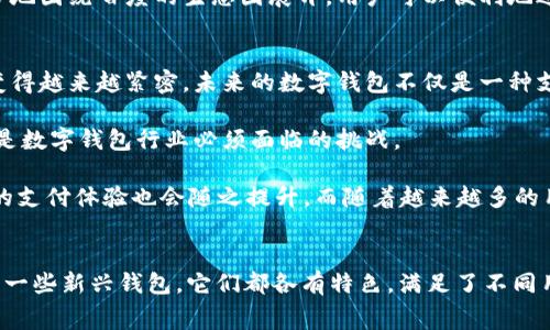 在中国，数字钱包已经成为人们日常生活中不可或缺的一部分。随着移动支付的普及，越来越多的人选择使用数字钱包进行购物、转账和支付。下面我们将介绍一些主流的数字钱包以及它们的特点和功能。

1. 微信支付
作为中国最受欢迎的社交软件之一，微信擅长于将社交与支付完美结合。用户可以通过微信钱包向朋友转账、支付商品费用、订阅服务等。

微信支付的最大优势在于其广泛的接受度——几乎所有商家和服务提供商都支持微信支付，无论是大型超市、餐馆，还是小型的路边摊。此外，微信的社交功能也使得用户可以在聊天时直接发送红包，让支付变得更为轻松和有趣。

2. 支付宝
支付宝是另一大巨头，前身是阿里巴巴旗下的一个支付工具，如今已发展成一个综合性的金融平台。用户不仅可以进行线上支付，还可以借助支付宝进行理财、购买保险等。在这方面，支付宝提供了更多的金融服务，吸引了大量用户。

支付宝的信用评分系统（芝麻信用）也为用户提供了极大的便利，比如可以用信用评分租车、入住酒店等，无需押金，让用户享受到更优质的服务体验。

3. 银联钱包
作为中国银行业的代表，银联推出的银联钱包主要面向传统银行用户，通过整合银行账户和线上支付功能，提升用户支付体验。用户可以通过银联钱包实现转账、消费和支付各种费用。

银联钱包相较于其他数字钱包的优势在于用户的资金安全性，尤其是对于担心线上支付安全问题的用户来说，银联钱包是一个相对稳妥的选择。

4. Apple Pay 和 Samsung Pay
随着智能手机的普及，Apple Pay和Samsung Pay等国际美元钱包也逐渐进入中国市场。尽管这些钱包的市场占有率不及微信支付和支付宝，但它们在用户体验和安全性方面有着独特的优势。

例如，Apple Pay利用设备的指纹解锁和面部识别功能来提供安全的支付体验，使得每一次支付都如行云流水般顺畅。而Samsung Pay则利用NFC和磁条技术，几乎可以在所有POS机上使用，这样的便利性确实让不少用户青睐。

5. QQ钱包
QQ钱包是腾讯引入的另一个数字支付工具，虽然在市场竞争中不如微信支付强劲，但其强大的社交功能仍然吸引着一部分用户。QQ用户可以通过QQ钱包实现转账、购物等功能，尤其是在年轻人中间，有着一定的影响力。

QQ钱包的特色在于其与QQ社交功能紧密结合，用户可以在聊天时直接进行转账或者红包发送，增加了支付的趣味性和互动性。

6. 美团支付
美团支付依托于美团的餐饮和外卖服务而发展，虽然现在支持多种消费场景，但其核心用户群体主要集中在美团的用户之中。对于常常在美团点外卖的用户来说，美团支付的便捷性显而易见。

美团推出的优惠活动和现金返还政策，也吸引了不少用户使用美团支付进行消费。

7. 其他新兴数字钱包
除了以上提到的主流数字钱包，一些新兴钱包也在不断涌现。例如：京东支付、百度钱包等，虽然市占率相对较低，但凭借自身特色及平台优势，也在努力争夺市场份额。

这些新兴钱包通常具有丰富的场景应用，比如京东支付在电商交易中具有天然优势，适合京东的忠实用户。而百度钱包则更多地围绕百度的生态圈展开，用户可以便利地进行平台内支付。

数字钱包的未来趋势
数字钱包的不断发展，使得人们的支付习惯发生了革命性的变化。随着技术的发展和用户需求的变化，数字钱包的整合将会变得越来越紧密。未来的数字钱包不仅是一种支付工具，更有可能成为一站式的生活服务平台。

同时，安全性、便利性和用户体验将是未来数字钱包发展的重中之重。如何在提供便捷服务的同时保障用户的资金安全，这将是数字钱包行业必须面临的挑战。

在即将到来的5G时代，数字钱包将可能迎来更广阔的发展空间，智能设备的普及将推动数字钱包在更多场景下的应用，用户的支付体验也会随之提升。而随着越来越多的用户接受数字钱包，未来的支付方式将会变得愈加智能和个性化。

总结
总的来说，数字钱包在中国的发展势头迅猛，各大平台之间的竞争也为用户提供了更多的选择。无论是微信支付、支付宝、还是一些新兴钱包，它们都各有特色，满足了不同用户的需求。在未来，随着技术的进步和市场的不断变化，数字钱包将继续以其便捷、高效的特点，改变人们的消费和生活方式。