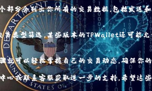 要查询TPWallet的交易记录，你可以按照以下步骤进行：

步骤一：打开TPWallet应用程序
首先，在你的手机上打开TPWallet应用。如果你尚未下载，可以从各大应用商店（如Apple Store或Google Play）进行下载。

步骤二：登录账户
进入应用后，使用你的钱包地址和密码进行登录。如果你是首次使用，可能需要先创建一个账户并完成必要的身份验证。

步骤三：进入交易记录界面
登录成功后，在主界面上寻找“钱包”或“资产”选项，通常在底部导航栏中。在这里，你可能会看到你的账户余额和不同加密货币的列表。

步骤四：查看交易历史
在“钱包”或“资产”页面，寻找“交易历史”或“交易记录”选项。这个部分会列出你所有的交易数据，包括发送和接收的加密货币详细信息、交易时间、金额和交易状态。

步骤五：过滤和搜索记录
如果你有大量交易记录，可以利用过滤器功能，按时间、金额或交易类型筛选。某些版本的TPWallet还可能允许你搜索特定的交易记录。

总结
查询TPWallet的交易记录是一个简单明了的过程，通过几个步骤就可以轻松掌握自己的交易动态。确保你的应用程序是最新版本，以享受更好的用户体验和更丰富的功能。

如果你在使用过程中遇到问题，可以参考TPWallet的官方帮助中心或联系客服获取进一步的支持。希望这些步骤能帮助你顺利找到你的交易记录！