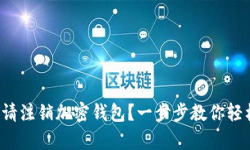 如何申请注销加密钱包？一步步教你轻松搞定！