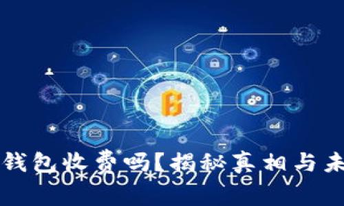虚拟币钱包收费吗？揭秘真相与未来趋势