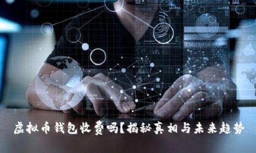 虚拟币钱包收费吗？揭秘真相与未来趋势