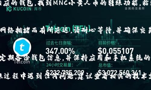 要将MNC小黄人币提到TP Wallet，可以按照以下步骤进行操作：

步骤一：下载并安装TP Wallet
首先，确保您的手机上已经安装了TP Wallet。您可以在Google Play Store或Apple App Store中下载并安装该应用。确保下载官方版本，以免受诈骗风险。

步骤二：创建或导入钱包
如果您是第一次使用TP Wallet，您需要创建一个新钱包。按照应用中的指示完成创建过程，并保存好您的助记词。如果您已经有一个钱包，您可以选择导入现有钱包，输入助记词即可。

步骤三：获取MNC小黄人币
在将MNC小黄人币转入TP Wallet之前，您需要确保已经拥有这些币。可以通过在线交易所购买，或者如果您已经有MNC的持有者，可以在其他钱包中找到它。

步骤四：打开TP Wallet并找到接收地址
在TP Wallet中，找到“接收”选项，点击后会显示您钱包的接收地址。将这个地址复制下来，这是您需要将MNC小黄人币转入的地址。

步骤五：将MNC小黄人币转入TP Wallet
如果您是从其他钱包（如MetaMask、Trust Wallet等）进行转账，打开相应的钱包，找到MNC小黄人币的转账功能，粘贴您刚才复制的TP Wallet接收地址。输入要转账的金额，然后确认交易。

步骤六：确认交易
在TP Wallet中，您可以查看资金是否已成功到账。交易时间可能会因为网络拥堵而有所延迟，请耐心等待，并确保交易的每一个步骤都已正确操作。

步骤七：进行安全设置
为了确保您的TP Wallet和MNC小黄人币的安全，建议您启用两步验证、定期备份钱包信息，并保持应用和手机系统的更新。

这些步骤可以帮助您顺利地将MNC小黄人币转入TP Wallet。如果在转账过程中遇到任何问题，建议查看相关的技术支持或社区论坛以获取更多帮助。