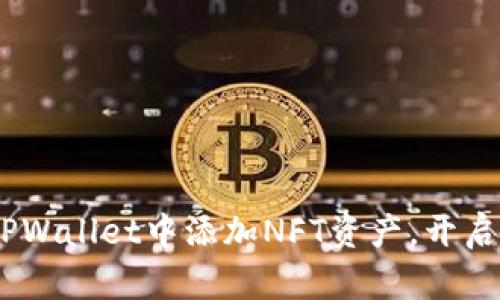轻松掌握：如何在TPWallet中添加NFT资产，开启你的数字艺术之旅