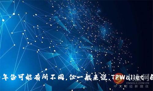 TPWallet 是一个相对较新的数字钱包，专注于为用户提供安全、方便的数字资产管理服务。尽管具体成立的年份可能有所不同，但一般来说，TPWallet 自推出以来已经运营了几年。如果你需要更准确的信息，建议访问 TPWallet 的官方网站或查看相关的公告。
