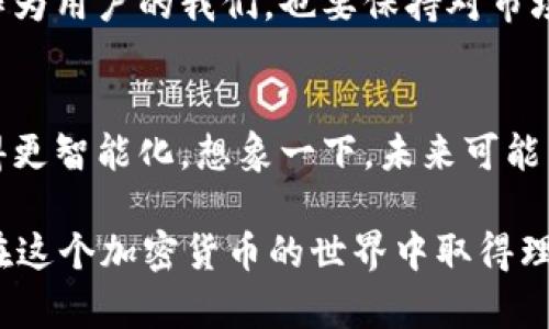 tpwallet：能否接收所有币种？揭开数字资产的奥秘
tpwallet, 数字钱包, 加密货币, 资产管理/guanjianci

什么是tpwallet？
在数字货币的世界里，钱包就像是你的资产保险箱。你可以用它来存储、管理和交易加密货币。tpwallet，作为近年来备受瞩目的数字钱包之一，逐渐引起了大众的兴趣。它以其用户友好的界面和强大的功能，吸引了许多加密货币的爱好者和投资者。那么，这款钱包究竟能否接收所有币种呢？让我们一起深入探讨...。

tpwallet的功能概述
tpwallet不仅提供数字资产的存储功能，更是一个综合性的资产管理平台。它支持多种主流和小众的加密货币，包括BTC、ETH、BNB等。用户可以轻松地进行转账、交易和资产转换，这让tpwallet成为了一个“全能型选手”。

能否接收所有币种？
如今，加密货币市场日新月异，各种新币层出不穷。那么，tpwallet真的能够接收所有的币种吗？简单来说，答案有点...复杂。
首先，tpwallet确实支持众多主流币种，但对于一些新兴的或者低市值的币种，它的支持可能并不那么全面。这是大多数数字钱包都面临的问题。因为要支持所有币种，钱包开发商需要不断更新和维护，这在资源上是一个极大的挑战。

币种的选择与风险
在选择使用tpwallet接收哪些币种时，我们不仅要考虑钱包的支持度，还需要了解相关币种的市场表现和技术基础。对于一些波动性大的币种，持有时需要谨慎...。
ul
    listrong主流币种：/strong 比如比特币（BTC）和以太坊（ETH），它们的市场波动相对较小，受欢迎程度高。/li
    listrong新兴币种：/strong 比如一些新上线的DeFi项目，它们可能带来高收益，但同样伴随高风险，所以在交易之前，要做足功课。/li
/ul

如何使用tpwallet高效管理资产？
要充分利用tpwallet的功能，顺利接收和管理不同币种，以下几点建议可以帮助你更高效地使用这个工具：
ul
    listrong定期更新：/strong 确保你使用的是最新版本的tpwallet，以享受最优质的安全服务和币种支持。/li
    listrong添加备注：/strong 对于不同的币种，可以加上备注，便于后期查找和管理。/li
    listrong安全措施：/strong 不论交易多少，都要确保使用双重身份验证、备份私钥等基本安全措施，保护好自己的数字资产。/li
/ul

总结
总的来说，tpwallet是一个功能齐全的数字钱包，尽管它无法接收所有的加密货币，但其支持的币种已经足够满足大部分用户的需求。然而，作为用户的我们，也要保持对市场的敏感性和对币种的了解，才能更好地保护和管理我们的资产。这一切，都是为了让数字资产的管理变得更加安全和高效...。 

未来的发展方向
在区块链技术不断革新的今天，tpwallet也在不断地完善和更新其功能。未来，它可能会加入更多新兴币种的支持，提升用户体验，让钱包变得更智能化。想象一下，未来可能有更加个性化的资产管理功能，通过AI分析提供更精准的投资建议，这一切都在逐渐实现中...。

你是否已经迫不及待想要体验tpwallet的多样化功能？无论如何，记住每一次投资都要小心谨慎，市场风云变幻，总是伴随着风险。希望你能在这个加密货币的世界中取得理想的成功！