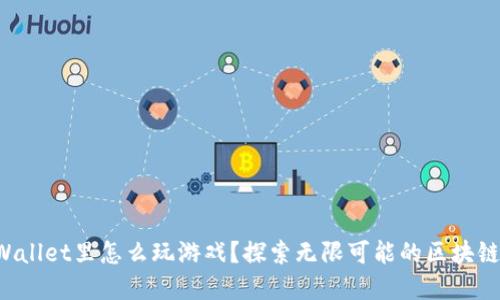 在TPWallet里怎么玩游戏？探索无限可能的区块链世界！