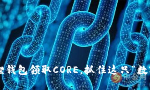 如何使用小狐狸钱包领取CORE，抓住这只“数字狐狸”的机会！