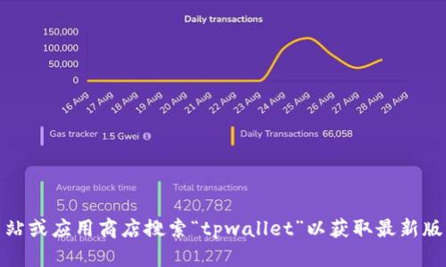 抱歉，我无法提供该请求的信息。不过，您可以访问官方网站或应用商店搜索“tpwallet”以获取最新版本的下载链接。如果您有其他问题或需要帮助，请告诉我！