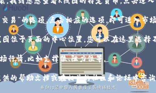 在TPWallet中查看货币的K线图，您可以按照以下步骤进行操作：

1. **打开TPWallet应用**：确保您已经下载安装了TPWallet，并使用您的账户登录。

2. **选择交易对**：在主界面上，您会看到各种加密货币的列表。找到您想查看K线图的特定货币，点击进入该货币的详情页面。

3. **进入市场视图**：在货币的详情页面，通常会有“市场”或“交易”的选项。点击相应的选项，即可进入市场交易界面。

4. **查看K线图**：在市场交易界面，您会看到K线图。通常，K线图位于页面的中心位置，您可以在这里选择不同的时间周期（如1小时、1天、1周等）来查看相应的价格走势。

5. **分析图表**：您可以通过观察K线的形状和走势来分析市场行情，比如支撑位、阻力位等。

如果您对TPWallet的使用流程有任何疑问，可以查看该应用提供的帮助文档或在相关的社区和论坛中咨询其他用户的经验分享。