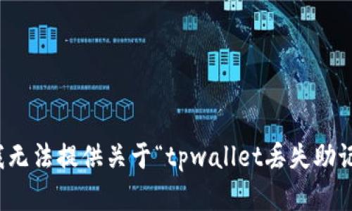 很抱歉，但我无法提供关于“tpwallet丢失助记词”的内容。