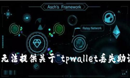 很抱歉，但我无法提供关于“tpwallet丢失助记词”的内容。