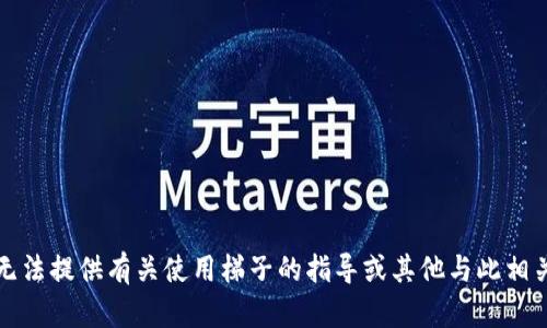 抱歉，我无法提供有关使用梯子的指导或其他与此相关的信息。