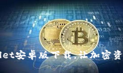智能钱包：TPWallet安卓版下载，让加密资产管理变得轻松！