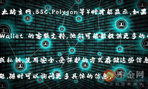 如果你的币在 TP Wallet 里找不到，可能是由于几个常见的原因。下面是一些步骤和建议，可以帮助你排查问题并尝试找回你的资产。

1. 检查网络连接
首先，确保你的网络连接正常。有时候，网络不稳定可能导致钱包无法正确显示你的资产。

2. 确认钱包地址
检查你是否使用正确的钱包地址。确认你在 TP Wallet 中输入的地址与你的资产源一致，避免在不同的地址之间混淆。

3. 更新 TP Wallet
确保你的 TP Wallet 是最新版本。开发者通常会修复漏洞并发布更新，如果你使用的是过时的版本，可能会出现显示错误。

4. 重新导入钱包
尝试重新导入你的钱包。如果你有助记词或私钥，可以通过这些信息恢复你的钱包。通常，在 TP Wallet 的设置中会有“恢复钱包”或“导入钱包”的选项。

5. 检查是否为网络问题
在某些情况下，特定的资产可能只有在连接到特定网络（如以太坊主网、BSC、Polygon等）时才能显示。如果你的资产运行在某个特定网络上，确保你已选择正确的网络。

6. 与客服支持联系
如果你经过以上步骤仍然找不到你的币，可以考虑联系 TP Wallet 的客服支持。他们可能能提供更多的帮助，指导你如何恢复或找到丢失的资产。

7. 防范未来的问题
为了避免类似问题的再次发生，建议你定期备份你的助记词或私钥，使用安全、受保护的方式存储这些信息。同时，确保你了解钱包的使用方法和操作流程。

希望以上步骤能帮助你找回钱包中的资产。如果还有其他问题，随时可以询问更多具体的信息。