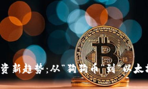 2023年虚拟币投资新趋势：从“狗狗币”到“以太坊”你该如何选择？