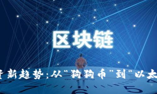2023年虚拟币投资新趋势：从“狗狗币”到“以太坊”你该如何选择？