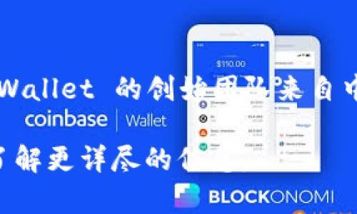 TPWallet是一个去中心化的钱包应用程序，主要用于存储、管理和交换加密货币。TPWallet 的创始团队来自中国。该项目致力于提供用户友好的界面和多种功能，以满足区块链技术发展的需求。

若您对TPWallet的具体创始人有更多兴趣，可以查找相关的新闻报道或官方网站，了解更详尽的信息。