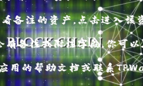 要查看TPWallet的备注信息，你可以按照以下步骤操作：

1. **打开TPWallet应用**：在你的手机上找到并打开TPWallet应用程序。

2. **登录账户**：输入你的账户信息进行登录。

3. **进入资产管理**：一般来说，主界面会有一个资产管理或资产列表的选项，点击进入。

4. **选择特定资产**：在资产列表中找到你需要查看备注的资产，点击进入该资产详情页面。

5. **查看备注信息**：在资产的详情页面中，通常会有备注或附注字段，你可以在这里查看相关的备注信息。

如果你在操作过程中遇到任何问题，可以尝试查阅应用的帮助文档或联系TPWallet的客服支持。希望这可以帮助你顺利查看备注！