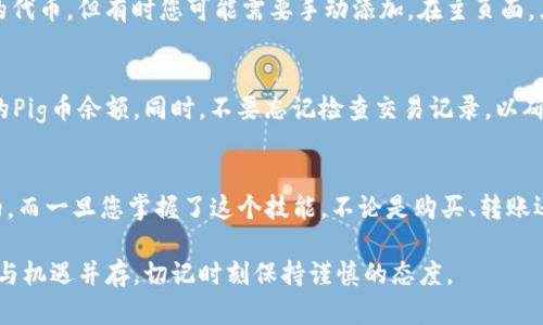 要将Pig币放入TPWallet，您需要按照以下步骤进行操作。这一过程可能因钱包版本或操作系统的不同而有所不同，但大致流程是相似的。在开始之前，请确保您已安装了TPWallet，并且已创建了一个支持Pig币的账户。

步骤1：下载并安装TPWallet
首先，您需要确保已经在您的手机或其他设备上下载并安装了TPWallet。您可以在应用商店中搜索“TPWallet”进行下载。如果您已经安装过，请确保其版本更新到最新。

步骤2：创建或导入钱包
在打开TPWallet后，您可以选择创建一个新钱包或导入已有的钱包。如果您是新用户，建议选择“创建钱包”，按照屏幕上的指示完成钱包的创建。在此过程中，请务必记住并妥善保存您的助记词，这对于恢复钱包至关重要。

步骤3：获取您的钱包地址
创建或导入钱包后，您将看到一个主界面，展示了您的余额和相关资产。在该界面上，您可以找到您的钱包地址（通常以“0x”开头）。点击复制，以便稍后使用。

步骤4：购买或转账Pig币
接下来，您需要获得Pig币。如果您已有一定数量的Pig币，可以通过其他钱包进行转账。在交易所或其他支持Pig币的地方购买也可以。在购买或转账时，确保输入正确的TPWallet地址，以免资金丢失...

步骤5：在TPWallet中添加Pig币
在TPWallet中，您需要将Pig币添加到您的资产列表中。一般情况下，TPWallet会自动识别您账户中的所有支持的代币，但有时您可能需要手动添加。在主页面，点击“资产”选项，找到“添加代币”按钮，然后输入Pig币的合约地址，进行搜索并添加。

步骤6：确认资产到达
完成以上步骤后，返回主界面，查看Pig币是否成功添加到了您的资产列表中。如果一切顺利，您应该能够看到您的Pig币余额。同时，不要忘记检查交易记录，以确保转账操作已成功完成。

总结
以上就是将Pig币放入TPWallet的详细步骤。这一过程虽然看似复杂，但只要按照步骤操作，实际上是非常简单的。而一旦您掌握了这个技能，不论是购买、转账还是管理各种加密资产，将会变得游刃有余。因此，不妨在实际操作中多加练习，成为一个精明的数字资产管理者！

如有任何疑问，欢迎随时咨询！经济的未来属于那些懂得灵活运用的人。但请您保持警惕——加密货币领域风险与机遇并存，切记时刻保持谨慎的态度。