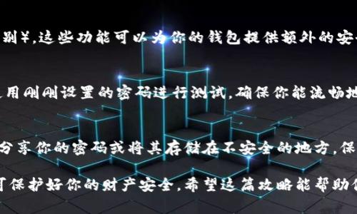 在许多电子钱包和金融应用中，设置钱包密码的步骤可能会有所不同，但通常可以按照以下的流程来给钱包加密码。这里将以常见的电子钱包管理应用为例进行说明。

1. 登录你的钱包应用
首先，打开你所使用的钱包应用，比如支付宝、微信钱包、Apple Pay等。输入你的账号信息，以确保你可以访问到你的钱包。

2. 进入安全设置
在主界面找到“设置”选项，通常这个图标是一个齿轮形状。点击进入后，在设置菜单中寻找“安全”或“安全设置”选项。在这里，你会看到与密码和安全相关的各种设置功能。

3. 设置或修改密码
找到“钱包密码”或“支付密码”的选项。点击进入后，可能会提供设置新密码或修改现有密码的选项。如果你是在首次设置，应用可能会要求你输入一个安全问题的答案，或者提供其他方式来确认你的身份。

4. 输入新密码
按照应用的要求，输入你的新密码。通常，密码需要包含字母、数字以及特殊字符，以确保安全性。在这个阶段，你可能需要再次确认输入，以避免输入错误。

5. 启用额外的安全功能
除了设置钱包密码，有些应用还允许用户启用两步验证或生物识别（如指纹或面部识别）。这些功能可以为你的钱包提供额外的安全层。强烈建议用户根据自身需求决定是否启用这些功能。

6. 保存和测试你的设置
完成设置后，记得保存更改。为了确保一切正常，你可以尝试退出钱包，重新登入，并使用刚刚设置的密码进行测试。确保你能流畅地访问你的钱包，避免因密码问题造成的不便。

7. 其他注意事项
最后，建议你定期检查钱包的安全设置，避免使用容易猜测的密码。同时，不要与他人分享你的密码或将其存储在不安全的地方。保持警惕，定期更新密码，这样才能为你的电子钱包提供更好的保护。

总结一下，给钱包加密码的过程其实并不复杂，只需在安全设置中按照步骤操作，便可保护好你的财产安全。希望这篇攻略能帮助你顺利完成设置，无论你是新手还是有经验的用户，保持钱包的安全永远是第一位的！