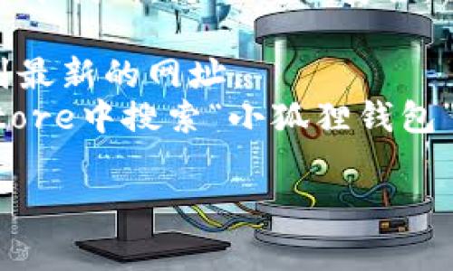 小狐狸钱包（FoxWallet）的网址通常可以在其官方网站或应用商店中找到。为了确保安全，请确保您访问的链接是正确和可信的。以下是一些可能有用的资源：

1. **官方网站**：您可以在浏览器中搜索“小狐狸钱包官网”以找到最新的网址。
2. **应用商店**：您也可以在Google Play商店或者Apple App Store中搜索“小狐狸钱包”下载。

如果您有特定的问题或需要更多信息，请告诉我！